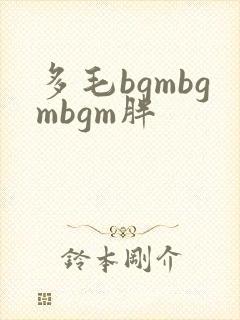多毛bgmbgmbgm胖