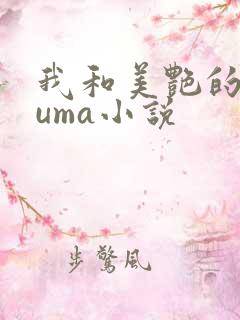 我和美艳的巨guma小说