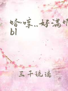 哈哼..好满啊bl
