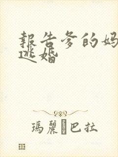 报告爹的妈妈要逃婚