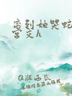 脔到她哭蛇双根宫交h