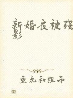 新婚夜被强伦电影