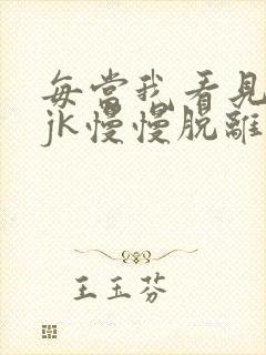 每当我看见她的jk慢慢脱离