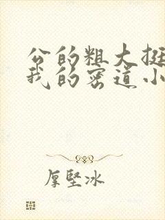 公的粗大挺进了我的密道小说