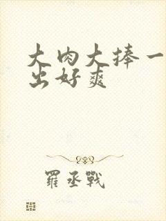 大肉大捧一进一出好爽