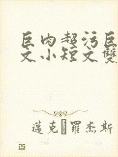 巨肉超污巨黄H文小短文双男