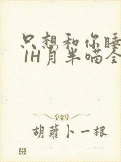 只想和你睡1V 1H月半喵全文