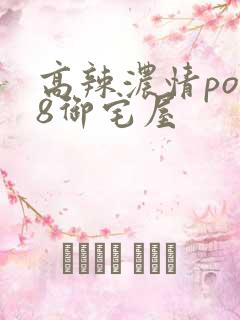 高辣浓情po18御宅屋