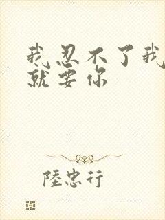 我忍不了我现在就要你