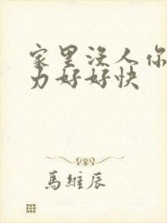 家里没人你用点力好好快