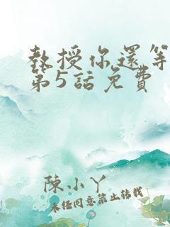 教授你还等什么第5话免费