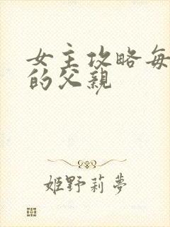 女主攻略每一篇的父亲