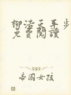 柳浩天平步青云免费阅读