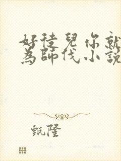 好徒儿你就饶了为师伐小说哪里看