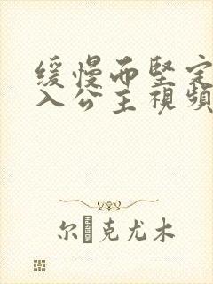 缓慢而坚定地深入公主视频