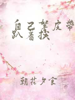 自己拿皮带过来趴着挨