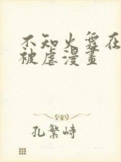 不知火舞在公园被虐漫画