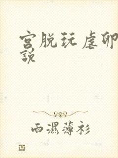 宫脱玩虐卵巢小说