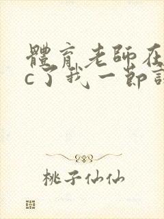 体育老师在单杠c了我一节课网站