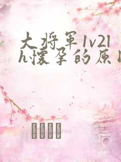 大将军1v2lh怀孕的原因