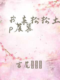 我来松松土pop展慕