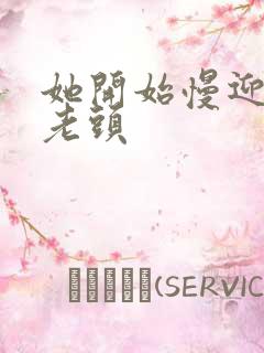 她开始慢迎迎合老头