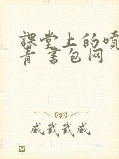 课堂上的喷射婉青 书包网