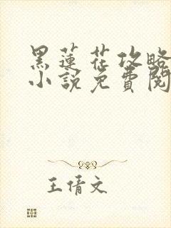 黑莲花攻略手册小说免费阅读全文