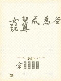 女儿成为爸爸的玩具