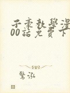 子豪教学漫画200话免费下拉