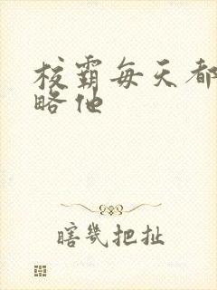 校霸每天都想攻略他