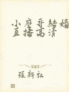 小么哥结婚视频直播高清