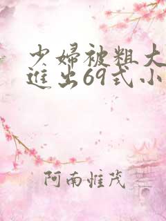 少妇被粗大猛烈进出69式小说