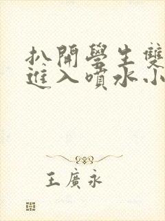 扒开学生双腿猛进入喷水小说