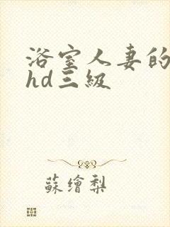 浴室人妻的情欲hd三级