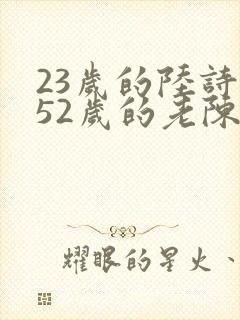 23岁的陆诗琪52岁的老陈是谁