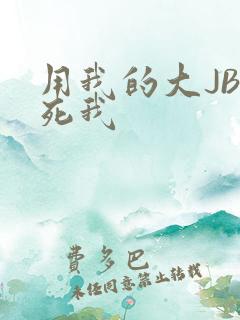 用我的大JBC死我