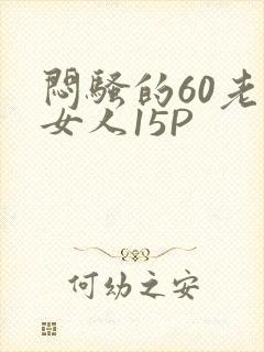 闷骚的60老熟女人15P
