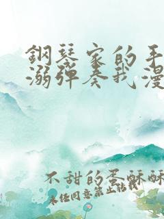 钢琴家的手指宠溺弹奏我漫画