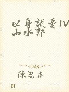 以身试爱1V1山水郎