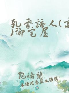 乳香诱人(高H)御宅屋