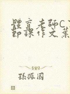 体育老师C了一节课作文叶渺渺