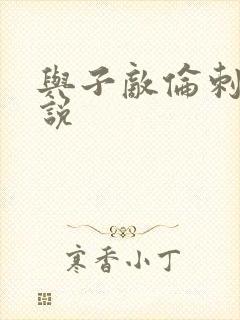 与子敌伦刺激小说