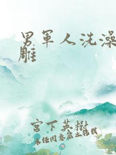 男军人洗澡裸大雕