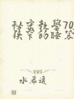 秘密教学70话狭窄的睡袋