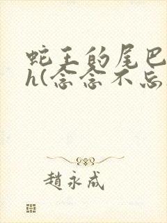 蛇王的尾巴高ah(念念不忘)