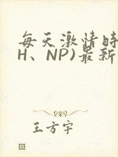 每天激情时(高H、NP)最新章节