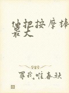 他把按摩棒开到最大