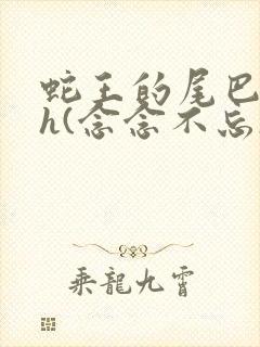 蛇王的尾巴高ah(念念不忘)