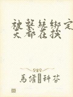 被系统绑定后每天都在挨